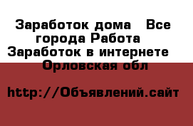 Заработок дома - Все города Работа » Заработок в интернете   . Орловская обл.